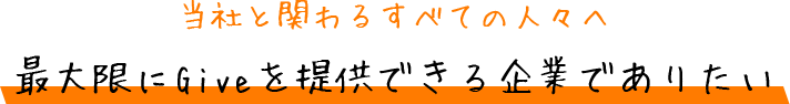 当社と関わるすべての人々へ。最大限にGiveを提供できる企業でありたい